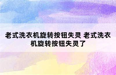 老式洗衣机旋转按钮失灵 老式洗衣机旋转按钮失灵了